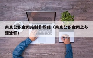 安溪南京公积金网站制作教程（南京公积金网上办理流程）