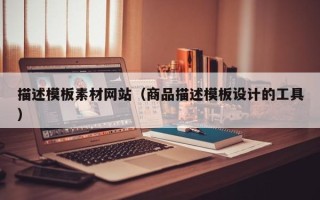 安溪描述模板素材网站（商品描述模板设计的工具）