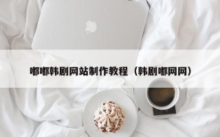 安溪嘟嘟韩剧网站制作教程（韩剧嘟网网）