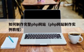 安溪如何制作完整php网站（php网站制作实例教程）