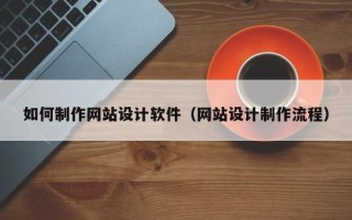 安溪如何制作网站设计软件（网站设计制作流程）