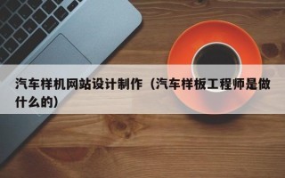 安溪汽车样机网站设计制作（汽车样板工程师是做什么的）
