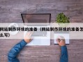安溪网站制作环境的准备（网站制作环境的准备怎么写）