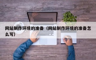 安溪网站制作环境的准备（网站制作环境的准备怎么写）