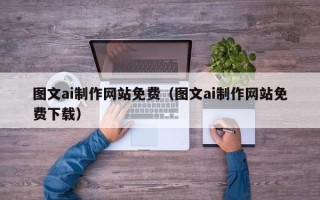 安溪图文ai制作网站免费（图文ai制作网站免费下载）