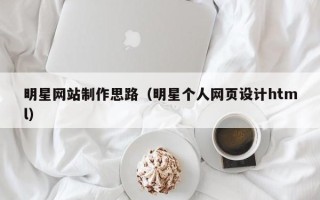 安溪明星网站制作思路（明星个人网页设计html）
