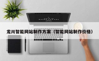 安溪龙川智能网站制作方案（智能网站制作价格）