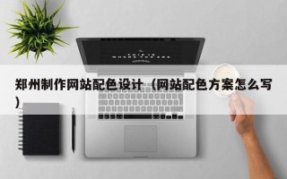 安溪郑州制作网站配色设计（网站配色方案怎么写）