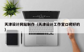 安溪天津设计网站制作（天津设计工作室口碑好的）